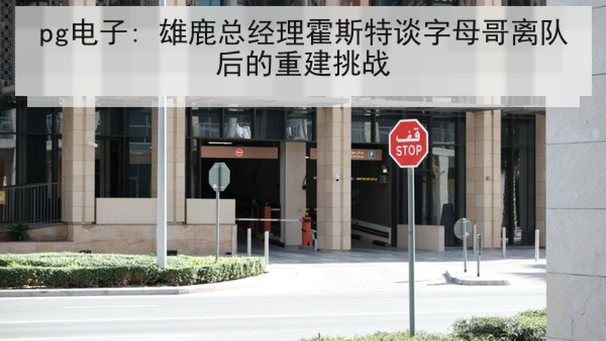 pg电子: 雄鹿总经理霍斯特谈字母哥离队后的重建挑战 pg电子: 雄鹿总经理霍斯特谈字母哥离队后的重建挑战