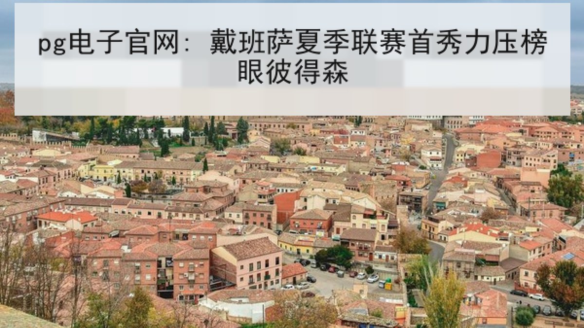 pg电子官网: 戴班萨夏季联赛首秀力压榜眼彼得森