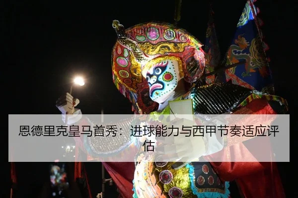 恩德里克皇马首秀：进球能力与西甲节奏适应评估