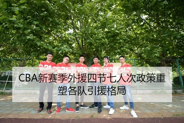 CBA新赛季外援四节七人次政策重塑各队引援格局