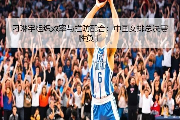 刁琳宇组织效率与拦防配合：中国女排总决赛胜负手