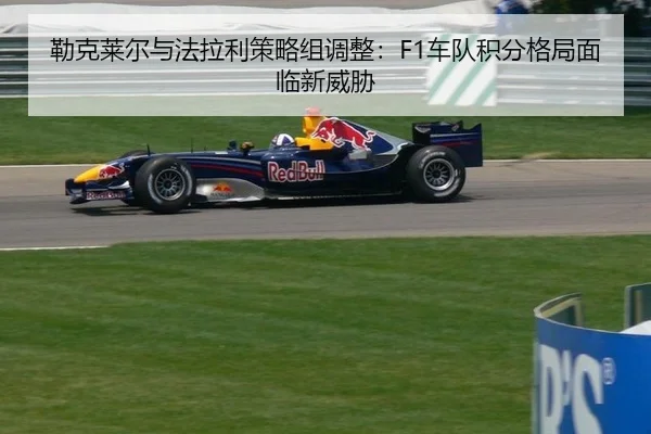 勒克莱尔与法拉利策略组调整：F1车队积分格局面临新威胁