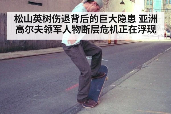 松山英树伤退背后的巨大隐患 亚洲高尔夫领军人物断层危机正在浮现