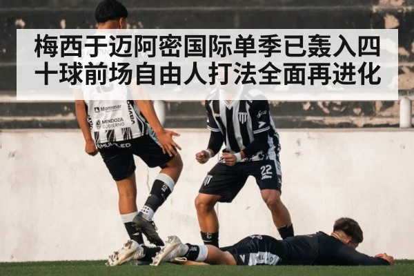 梅西于迈阿密国际单季已轰入四十球前场自由人打法全面再进化