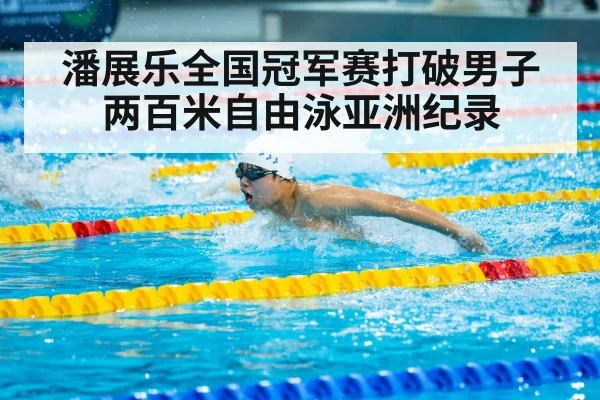 潘展乐全国冠军赛打破男子两百米自由泳亚洲纪录