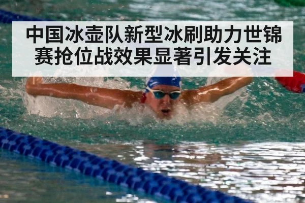 中国冰壶队新型冰刷助力世锦赛抢位战效果显著引发关注