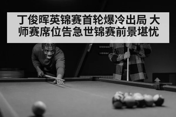 丁俊晖英锦赛首轮爆冷出局 大师赛席位告急世锦赛前景堪忧