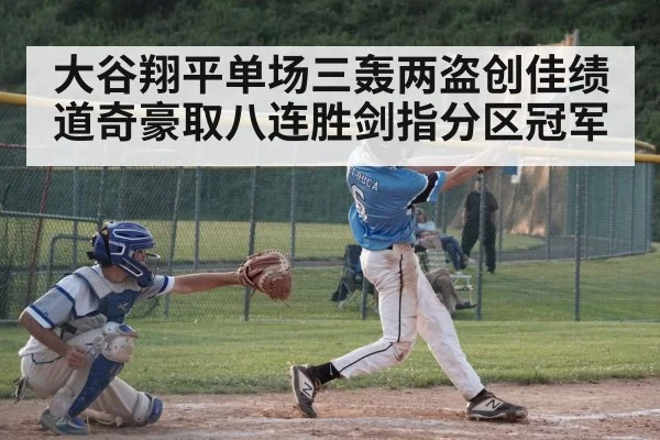 大谷翔平单场三轰两盗创佳绩 道奇豪取八连胜剑指分区冠军