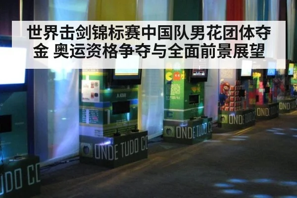 世界击剑锦标赛中国队男花团体夺金 奥运资格争夺与全面前景展望