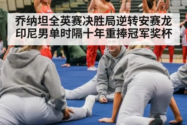 乔纳坦全英赛决胜局逆转安赛龙 印尼男单时隔十年重捧冠军奖杯