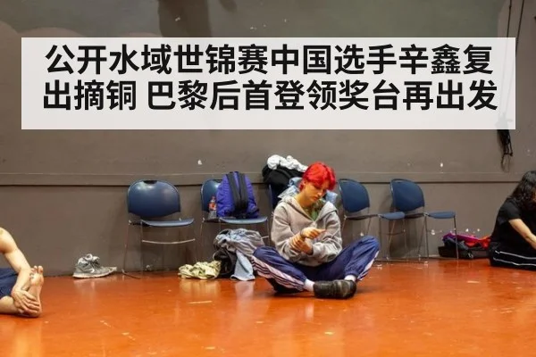 公开水域世锦赛中国选手辛鑫复出摘铜 巴黎后首登领奖台再出发